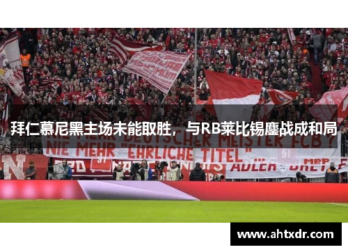 拜仁慕尼黑主场未能取胜，与RB莱比锡鏖战成和局