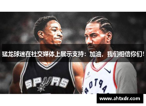 猛龙球迷在社交媒体上展示支持：加油，我们相信你们！