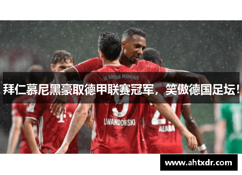 拜仁慕尼黑豪取德甲联赛冠军，笑傲德国足坛！