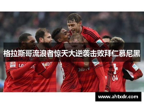 格拉斯哥流浪者惊天大逆袭击败拜仁慕尼黑