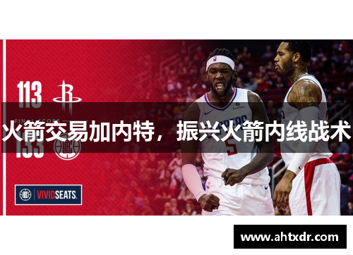 火箭交易加内特，振兴火箭内线战术