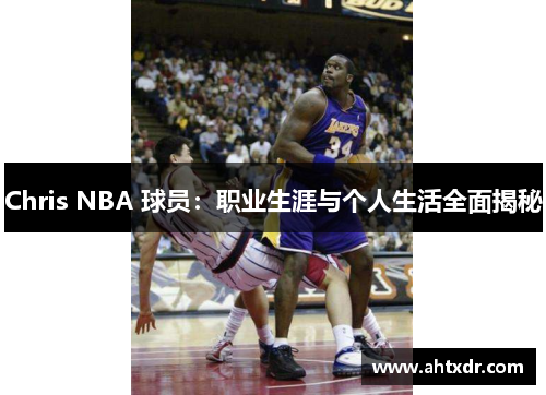 Chris NBA 球员：职业生涯与个人生活全面揭秘