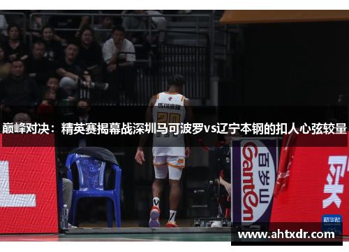 巅峰对决：精英赛揭幕战深圳马可波罗vs辽宁本钢的扣人心弦较量