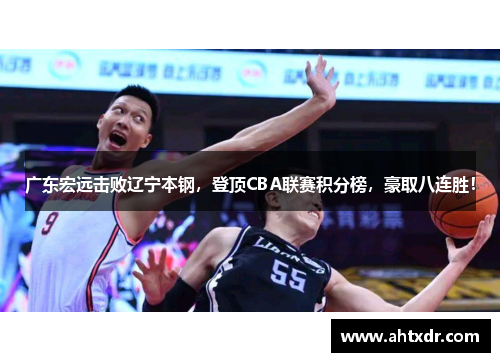 广东宏远击败辽宁本钢，登顶CBA联赛积分榜，豪取八连胜！
