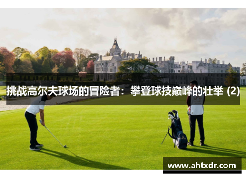 挑战高尔夫球场的冒险者：攀登球技巅峰的壮举 (2)