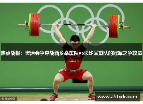 焦点战报：奥运会争夺战新乡举重队vs长沙举重队的冠军之争较量
