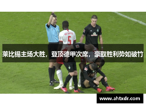 莱比锡主场大胜，登顶德甲次席，豪取胜利势如破竹