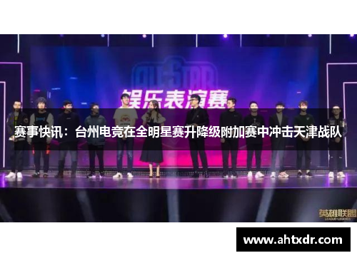 赛事快讯：台州电竞在全明星赛升降级附加赛中冲击天津战队
