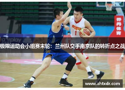 极限运动会小组赛末轮：兰州队交手南京队的转折点之战