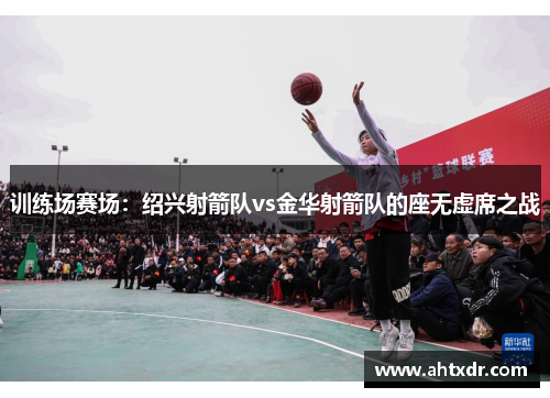 训练场赛场：绍兴射箭队vs金华射箭队的座无虚席之战