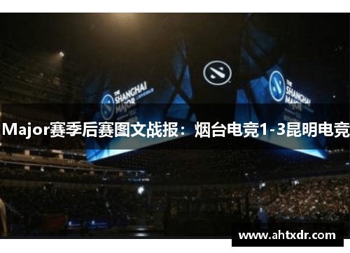 Major赛季后赛图文战报：烟台电竞1-3昆明电竞